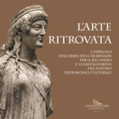 L arte ritrovata. L impegno dell Arma dei Carabinieri per il recupero e la salvaguardia del nostro patrimonio culturale. Catalogo della mostra (Roma, 7 giugno 2019-26 gennaio 2020). Ediz. a colori