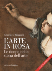 L arte in rosa. Le donne nella storia dell arte. Nuova ediz.