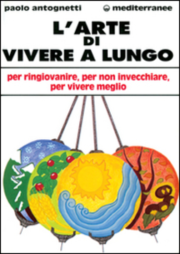 L'arte di vivere a lungo. Per ringiovanire, per non invecchiare, per vivere meglio - Paolo Antognetti