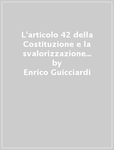 L'articolo 42 della Costituzione e la svalorizzazione della proprietà privata - Enrico Guicciardi