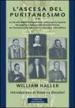 L ascesa del puritanesimo. La via alla Nuova Gerusalemme così come fu esposta dal pulpito e nella produzione letteraria, da Thomas Cartwright a John Liburne...