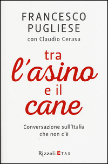 Tra l'asino e il cane. Conversazione sull'Italia che non c'è - Francesco Pugliese - Claudio Cerasa