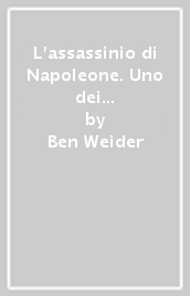 L assassinio di Napoleone. Uno dei più grandi delitti della storia?