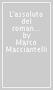 L assoluto del romanzo. Studio sulla poetica di Marcel Proust e l estetica letteraria del primo Romanticismo