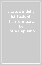 L astuzia delle istituzioni. Trasformazioni delle organizzazioni nell era globale