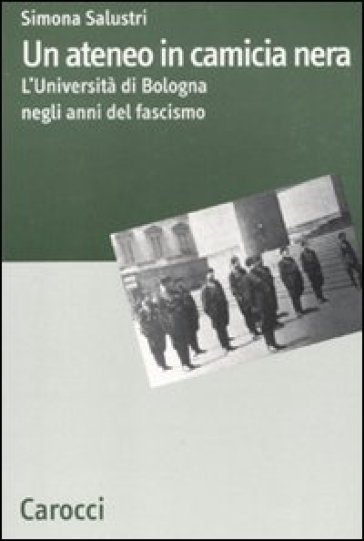 Un ateneo in camicia nera. L'Università di Bologna nel ventennio fascista - Simona Salustri
