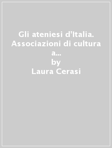 Gli ateniesi d'Italia. Associazioni di cultura a Firenze nel primo Novecento - Laura Cerasi