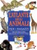 L atlante degli animali per i ragazzi. Come si sono evoluti gli animali, dove vivono oggi, perché tanti sono in pericolo