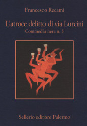 L atroce delitto di via Lurcini. Commedia nera n. 3