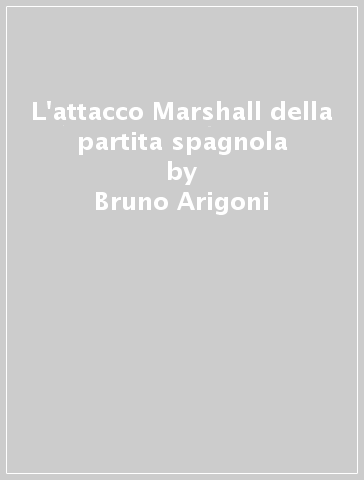 L'attacco Marshall della partita spagnola - Bruno Arigoni