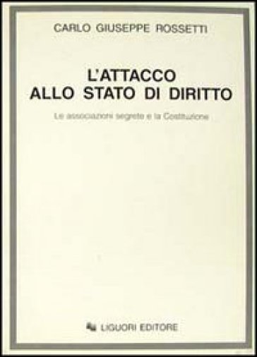 L'attacco allo Stato di diritto. Le associazioni segrete e la Costituzione - Carlo G. Rossetti