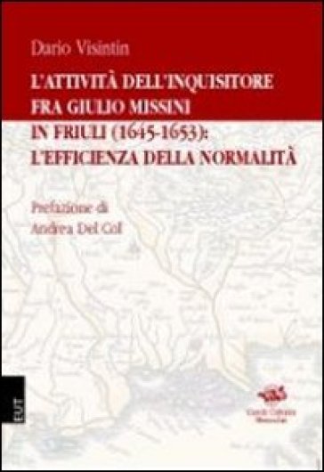 L'attività dell'inquisitore fra Giulio Missini in Friuli (1645-1653): l'efficienza della normalità - Dario Visintin