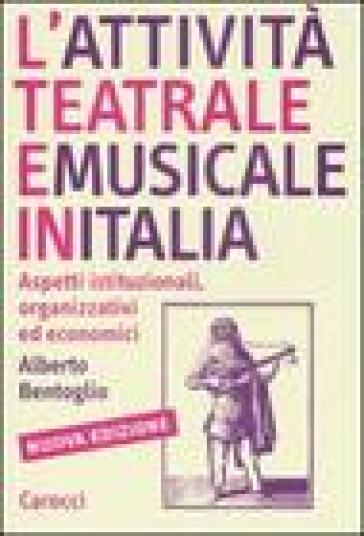 L'attività teatrale e musicale in Italia. Aspetti istituzionali, organizzativi ed economici - Alberto Bentoglio