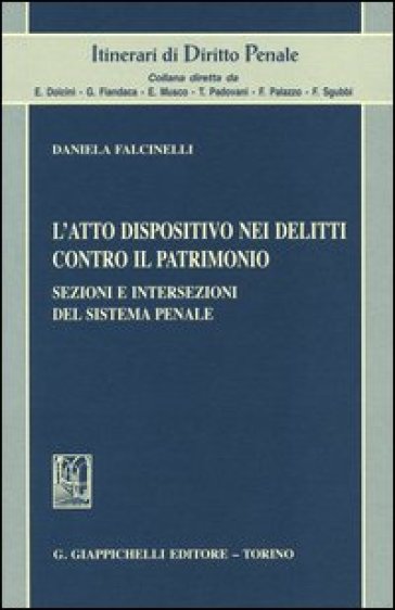 L'atto dispositivo nei delitti contro il patrimonio. Sezioni e intersezioni del sistema penale - Daniela Falcinelli