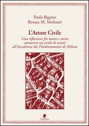 L'attore civile. Una riflessione fra teatro e storia attraverso un secolo di eventi all'Accademia dei Filodrammatici di Milano - Paola Bigatto - Renata M. Molinari