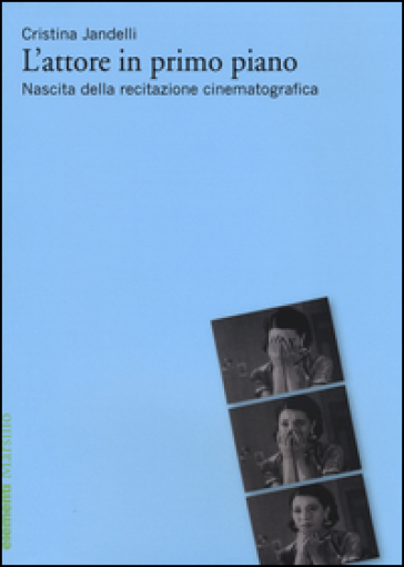 L'attore in primo piano. Nascita della recitazione cinematografica - Cristina Jandelli