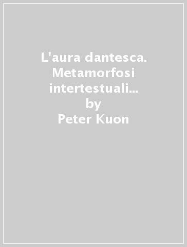 L'aura dantesca. Metamorfosi intertestuali nei Rerum Vulgarium Fragmenta di Francesco Petrarca - Peter Kuon