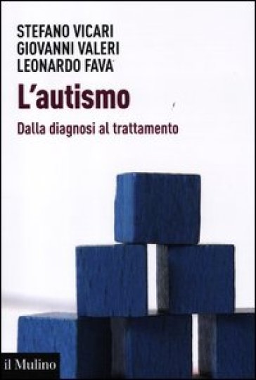 L'autismo. Dalla diagnosi al trattamento - Leonardo Fava - Giovanni Valeri - Stefano Vicari