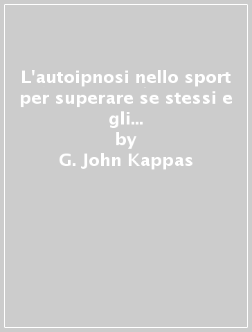 L'autoipnosi nello sport per superare se stessi e gli altri negli sport individuali e di squadra - G. John Kappas