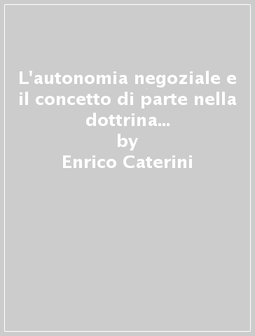 L'autonomia negoziale e il concetto di parte nella dottrina e nella giurisprudenza - Enrico Caterini - Giovanna Chiappetta