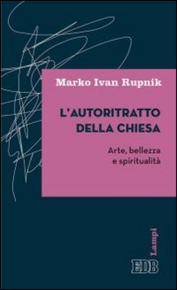 L'autoritratto della Chiesa. Arte, bellezza e spiritualità - Marko I. Rupnik