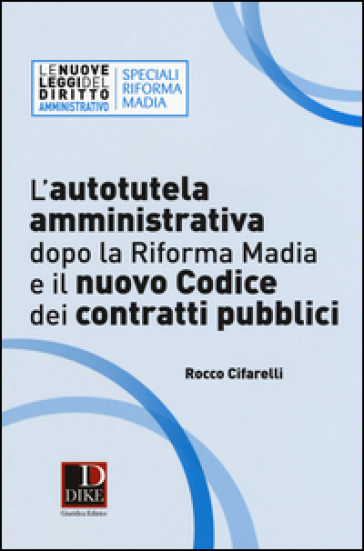 L'autotutela amministrativa dopo la riforma Madia e il nuovo codice dei contratti pubblici - Rocco Cifarelli