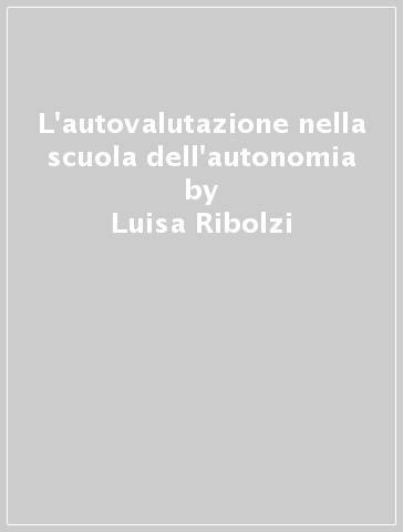 L'autovalutazione nella scuola dell'autonomia - Luisa Ribolzi - Angelo Maraschiello - Renzo Vanetti