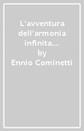 L avventura dell armonia infinita. Un appassionante viaggio dentro i linguaggi, la storia e i protagonisti della musica di ieri e di oggi