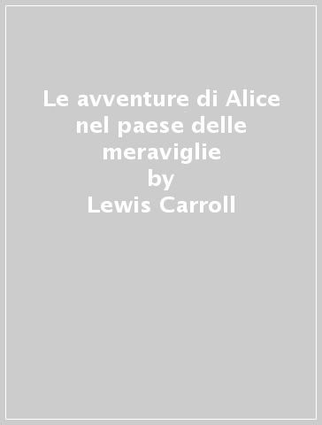 Le avventure di Alice nel paese delle meraviglie - Lewis Carroll