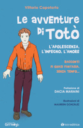 Le avventure di Totò. L adolescenza, l impegno, l amore. Racconti di quasi fantasia, senza tempo. Ediz. illustrata