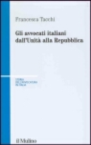 Gli avvocati italiani dall'unità alla Repubblica - Francesca Tacchi