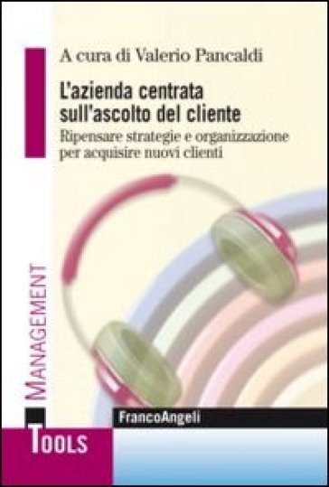 L'azienda centrata sull'ascolto del cliente. Ripensare strategie e organizzazione per acquisire nuovi clienti