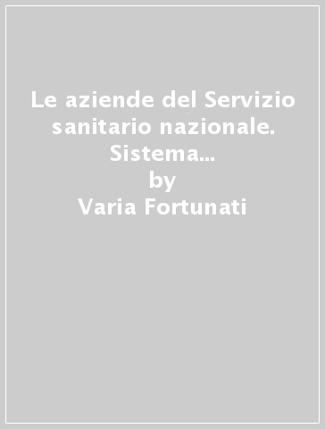 Le aziende del Servizio sanitario nazionale. Sistema di finanziamento e di controllo economico a garanzia dell'equità - Varia Fortunati - Elena Roversi