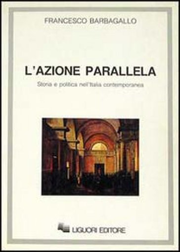 L'azione parallela. Storia e politica nell'Italia contemporanea - Francesco Barbagallo