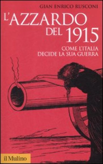 L'azzardo del 1915. Come l'Italia decide la sua guerra - Gian Enrico Rusconi