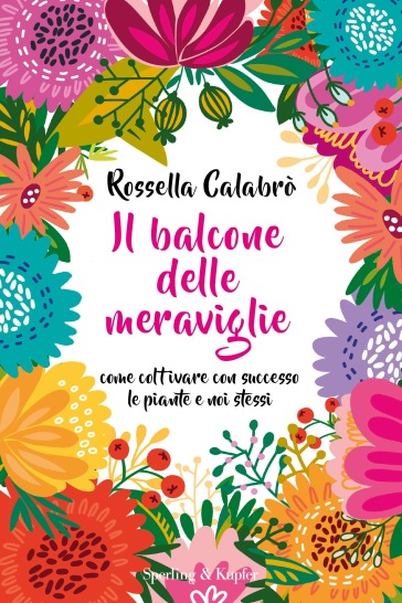 Il balcone delle meraviglie. Come coltivare con successo le piante e noi stessi - Rossella Calabrò