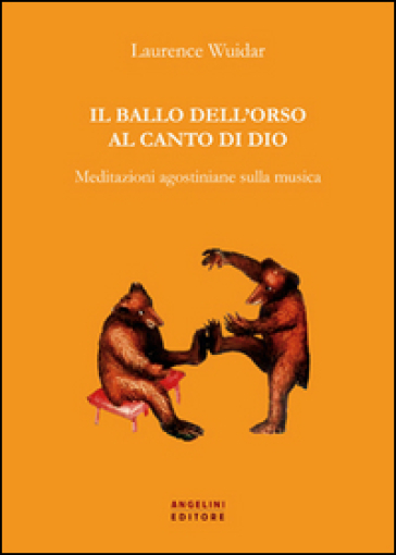 Il ballo dell'orso al canto di Dio. Meditazioni agostiniane sulla musica - Laurence Wuidar