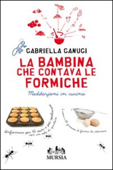 La bambina che contava le formiche. Meditazioni in cucina - Gabriella Ganugi