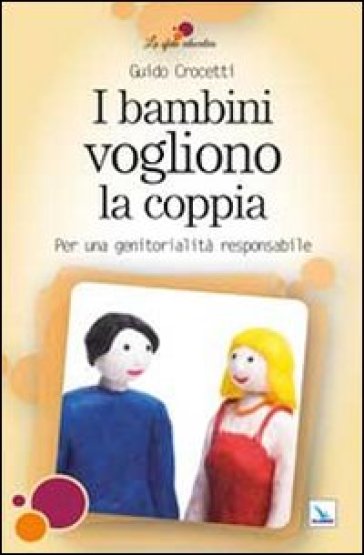 I bambini vogliono la coppia. Per una genitorialità responsabile - Guido Crocetti