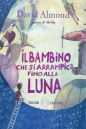 Il bambino che si arrampicò fino alla luna. Ediz. illustrata