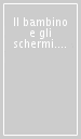 Il bambino e gli schermi. Raccomandazioni per genitori e insegnanti