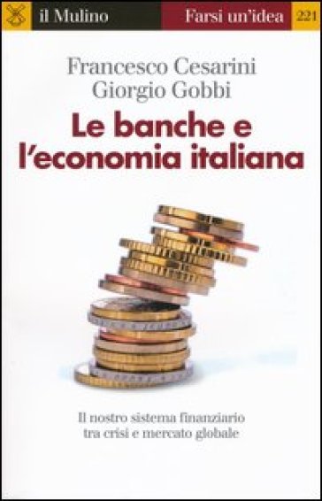 Le banche e l'economia italiana. Il nostro sistema finanziario tra crisi e mercato globale - Francesco Cesarini - Giorgio Gobbi