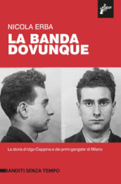 La banda dovunque. La storia di Ugo Ciappina e dei primi gangster di Milano