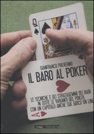 Il baro al poker. Le tecniche e gli stratagemmi dei bari in tutte le varianti del poker, con un capitolo anche sul gioco on line. Ediz. illustrata - Gianfranco Preverino