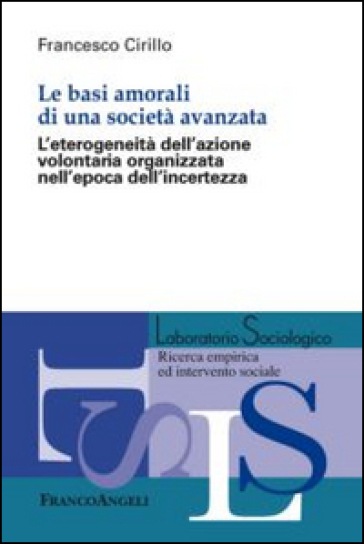 Le basi amorali di una società avanzata. L'eterogeneità dell'azione volontaria organizzata nell'epoca dell'incertezza - Francesco Cirillo