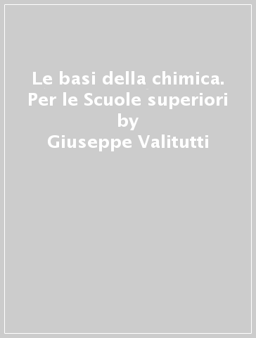 Le basi della chimica. Per le Scuole superiori - Giuseppe Valitutti