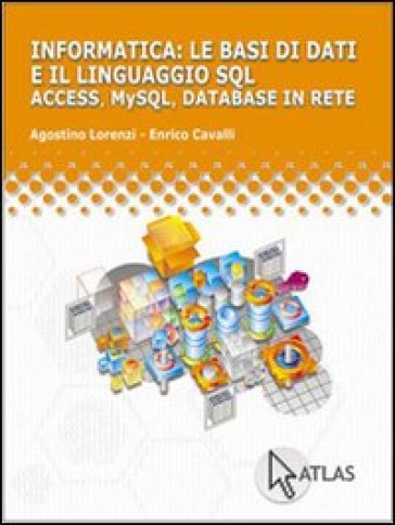 Le basi di dati e linguaggio SQL. Access, My SQL, database in rete. Per le Scuole superiori - NA - Agostino Lorenzi - Enrico Cavalli