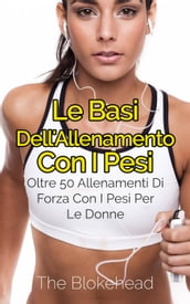 Le basi dell allenamento con i pesi: oltre 50 allenamenti di forza con i pesi per le donne