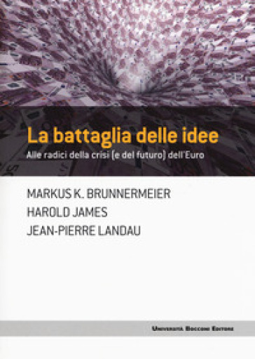 La battaglia delle idee. Alle radici della crisi (e del futuro) dell'euro - Markus K. Brunnermeier - Harold James - Jean-Pierre Landau