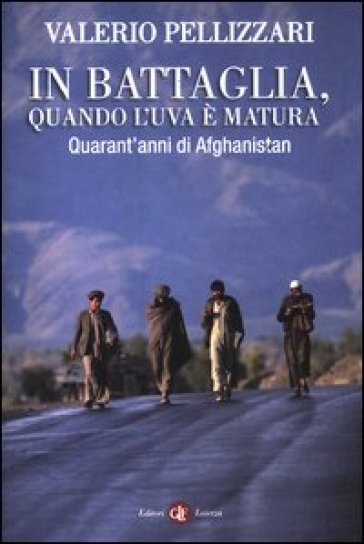 In battaglia, quando l'uva è matura. Quarant'anni di Afghanistan - Valerio Pellizzari